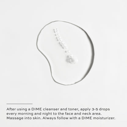 After using a DIME cleanser and toner, apply 3-5 drops every morning and night to the face and neck area.